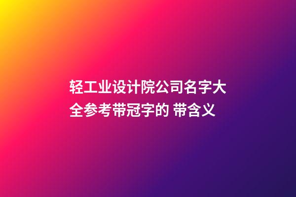 轻工业设计院公司名字大全参考带冠字的 带含义-第1张-公司起名-玄机派